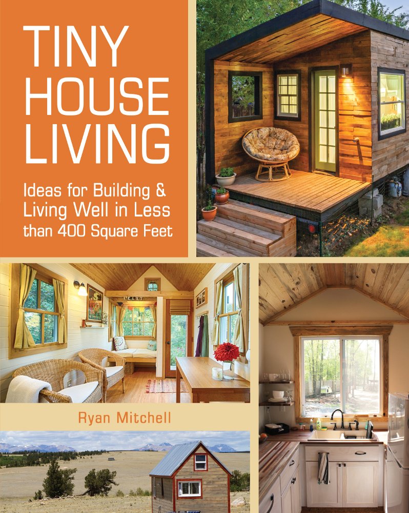 Tiny House Living: Ideas for Building and Living Well in Less Than 400 Feet